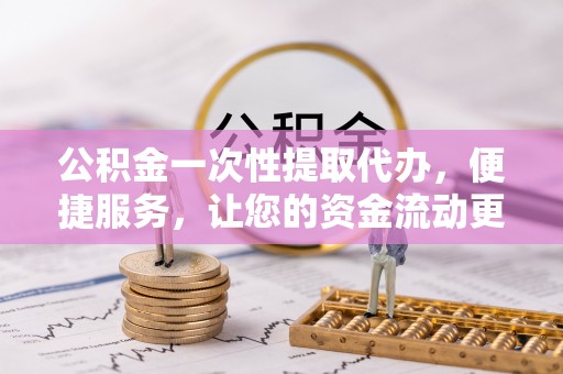 遂溪公积金一次性提取代办，便捷服务，让您的资金流动更高效