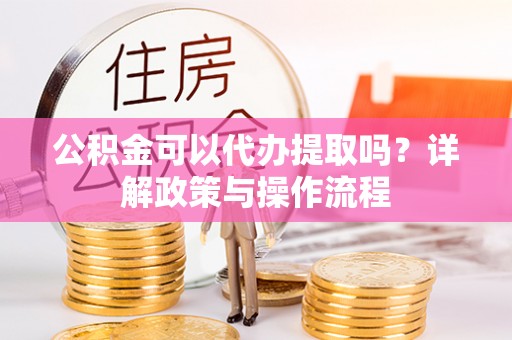 遂溪公积金可以代办提取吗？详解政策与操作流程