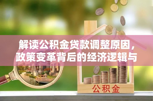 遂溪解读公积金贷款调整原因，政策变革背后的经济逻辑与民生影响